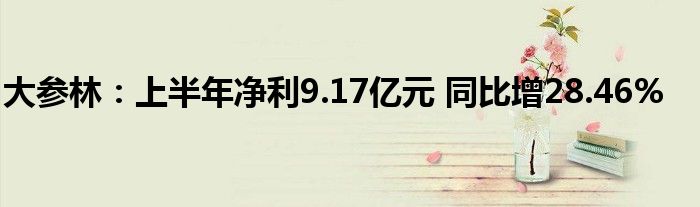 大参林:上半年净利9.17亿元 同比增28.46%