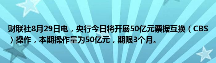 财联社8月29日电,央行今日将开展50亿元票据互换(CBS)操作,本期操作量为50亿元,期限3个月。