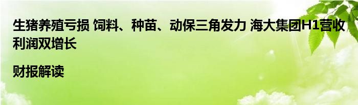 生猪养殖亏损 饲料、种苗、动保三角发力 海大集团H1营收利润双增长|财报解读