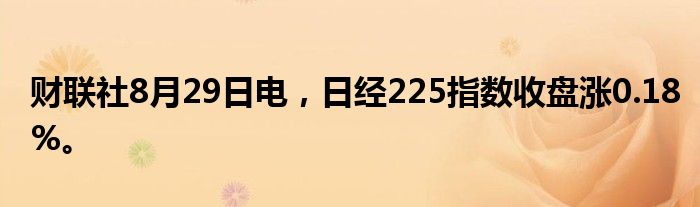 财联社8月29日电，日经225指数收盘涨0.18%。