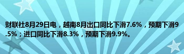 财联社8月29日电,越南8月出口同比下滑7.6%,预期下滑9.5%;进口同比下滑8.3%,预期下滑9.9%。