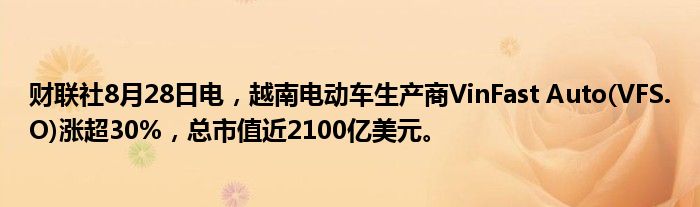 财联社8月28日电,越南电动车生产商VinFast Auto(VFS.O)涨超30%,总市值近2100亿美元。