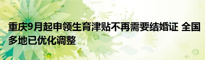 重庆9月起申领生育津贴不再需要结婚证 全国多地已优化调整