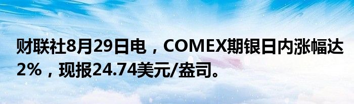财联社8月29日电,COMEX期银日内涨幅达2%,现报24.74美元/盎司。