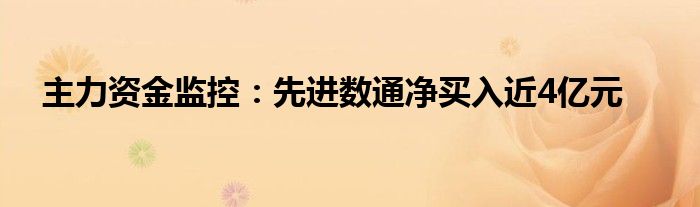 主力资金监控:先进数通净买入近4亿元