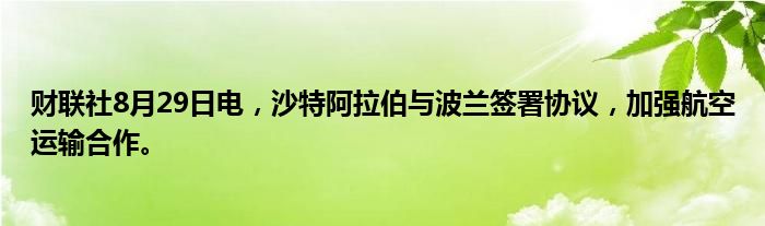 财联社8月29日电,沙特阿拉伯与波兰签署协议,加强航空运输合作。