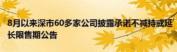 8月以来深市60多家公司披露承诺不减持或延长限售期公告