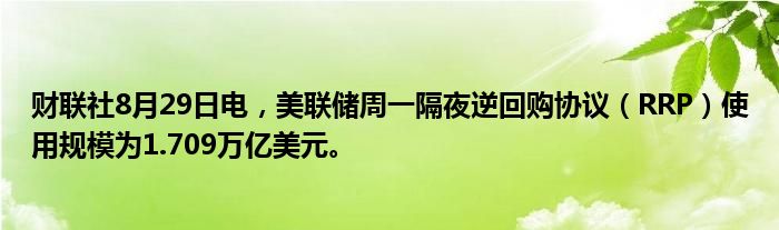 财联社8月29日电，美联储周一隔夜逆回购协议（RRP）使用规模为1.709万亿美元。