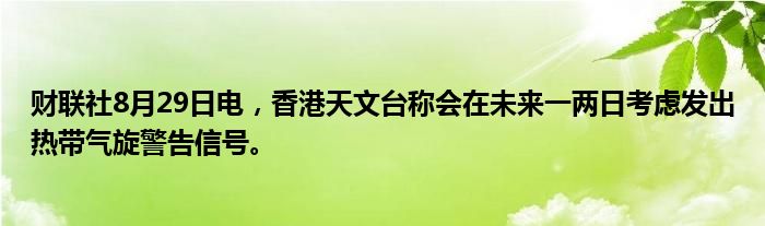 财联社8月29日电,香港天文台称会在未来一两日考虑发出热带气旋警告信号。