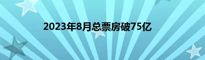 2023年8月总票房破75亿