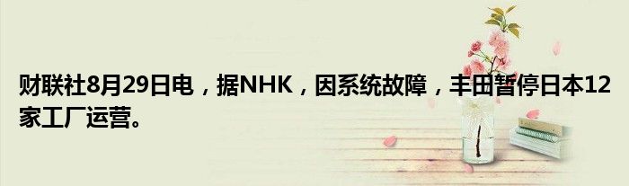 财联社8月29日电,据NHK,因系统故障,丰田暂停日本12家工厂运营。