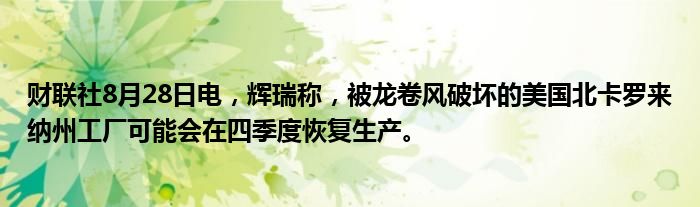 财联社8月28日电,辉瑞称,被龙卷风破坏的美国北卡罗来纳州工厂可能会在四季度恢复生产。
