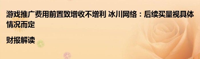 游戏推广费用前置致增收不增利 冰川网络:后续买量视具体情况而定|财报解读
