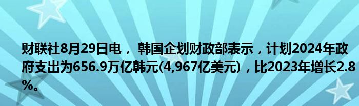 财联社8月29日电, 韩国企划财政部表示,计划2024年政府支出为656.9万亿韩元(4,967亿美元),比2023年增长2.8%。