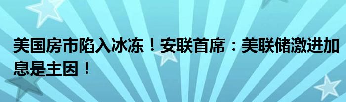 美国房市陷入冰冻!安联首席:美联储激进加息是主因!