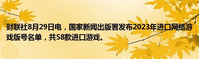 财联社8月29日电,国家新闻出版署发布2023年进口网络游戏版号名单,共58款进口游戏。