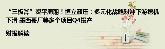“三板斧”熨平周期!恒立液压:多元化战略对冲下游挖机下滑 墨西哥厂等多个项目Q4投产|财报解读
