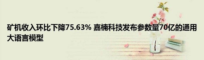 矿机收入环比下降75.63% 嘉楠科技发布参数量70亿的通用大语言模型