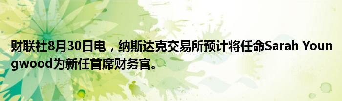 财联社8月30日电,纳斯达克交易所预计将任命Sarah Youngwood为新任首席财务官。