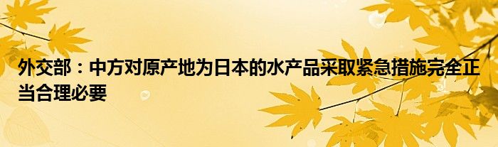 外交部:中方对原产地为日本的水产品采取紧急措施完全正当合理必要