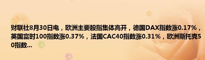 财联社8月30日电,欧洲主要股指集体高开,德国DAX指数涨0.17%,英国富时100指数涨0.37%,法国CAC40指数涨0.31%,欧洲斯托克50指数...