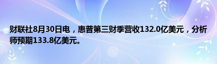财联社8月30日电,惠普第三财季营收132.0亿美元,分析师预期133.8亿美元。
