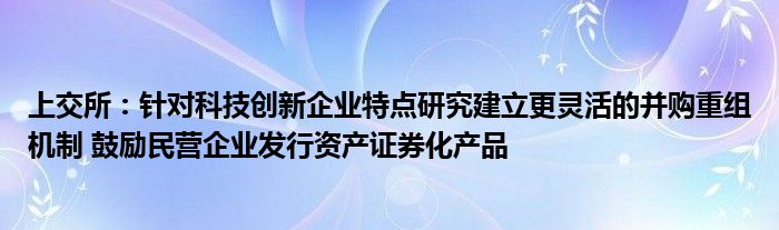 上交所:针对科技创新企业特点研究建立更灵活的并购重组机制 鼓励民营企业发行资产证券化产品