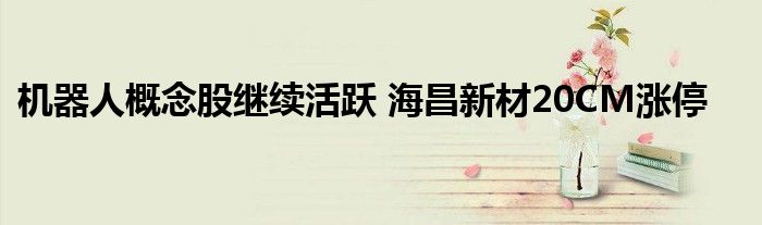 机器人概念股继续活跃 海昌新材20CM涨停