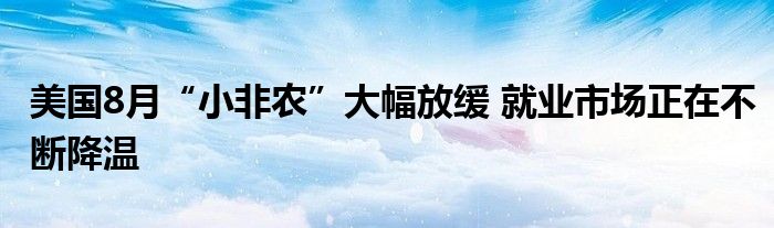 美国8月“小非农”大幅放缓 就业市场正在不断降温