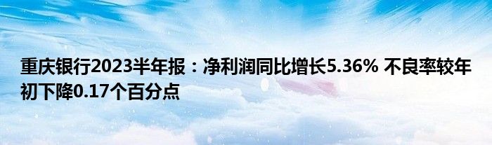 重庆银行2023半年报:净利润同比增长5.36% 不良率较年初下降0.17个百分点