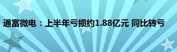 通富微电:上半年亏损约1.88亿元 同比转亏