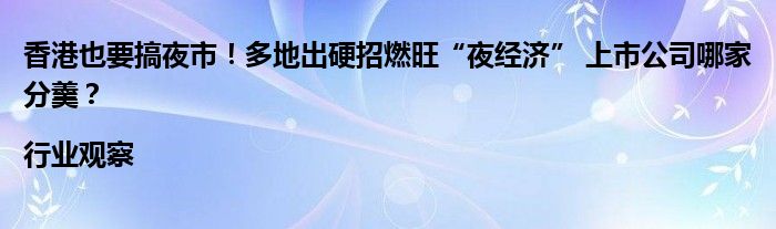 香港也要搞夜市!多地出硬招燃旺“夜经济” 上市公司哪家分羹?|行业观察