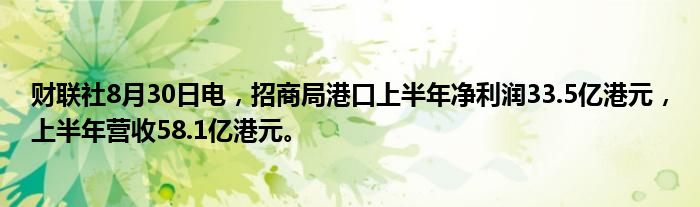 财联社8月30日电,招商局港口上半年净利润33.5亿港元,上半年营收58.1亿港元。