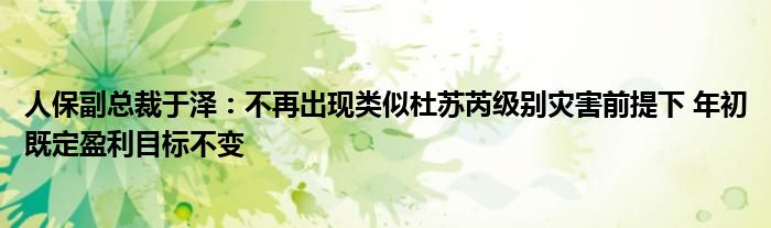 人保副总裁于泽:不再出现类似杜苏芮级别灾害前提下 年初既定盈利目标不变