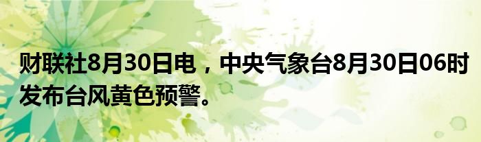 财联社8月30日电,中央气象台8月30日06时发布台风黄色预警。