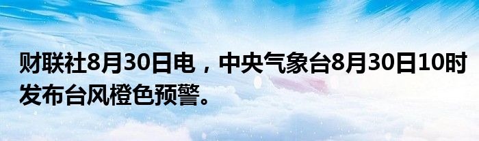 财联社8月30日电,中央气象台8月30日10时发布台风橙色预警。