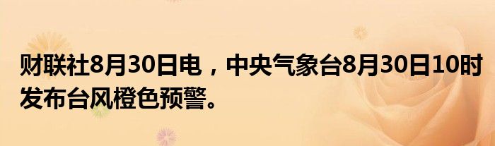 财联社8月30日电,中央气象台8月30日10时发布台风橙色预警。