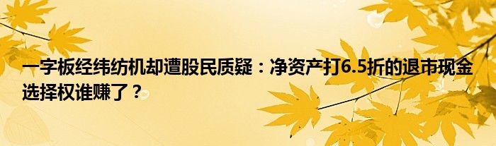一字板经纬纺机却遭股民质疑:净资产打6.5折的退市现金选择权谁赚了?