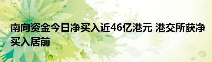 南向资金今日净买入近46亿港元 港交所获净买入居前