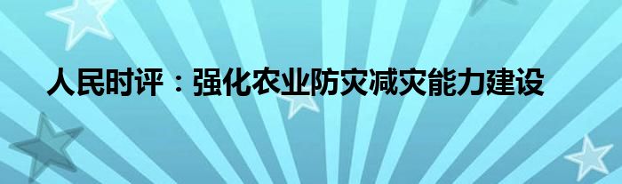 人民时评:强化农业防灾减灾能力建设