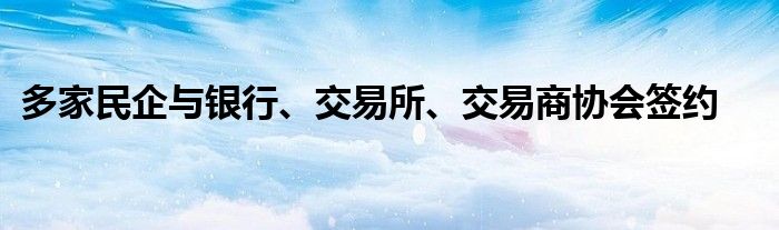 多家民企与银行、交易所、交易商协会签约