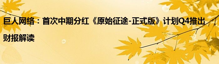 巨人网络:首次中期分红《原始征途-正式版》计划Q4推出|财报解读