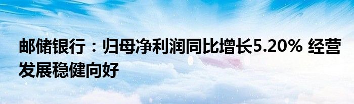 邮储银行:归母净利润同比增长5.20% 经营发展稳健向好