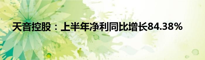 天音控股：上半年净利同比增长84.38%