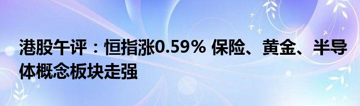 港股午评:恒指涨0.59% 保险、黄金、半导体概念板块走强