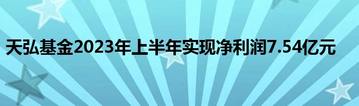 天弘基金2023年上半年实现净利润7.54亿元