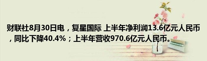 财联社8月30日电,复星国际 上半年净利润13.6亿元人民币,同比下降40.4%;上半年营收970.6亿元人民币。