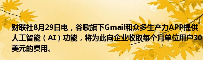财联社8月29日电,谷歌旗下Gmail和众多生产力APP提供人工智能(AI)功能,将为此向企业收取每个月单位用户30美元的费用。