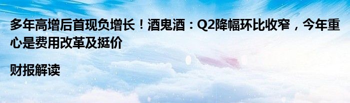 多年高增后首现负增长!酒鬼酒:Q2降幅环比收窄,今年重心是费用改革及挺价|财报解读