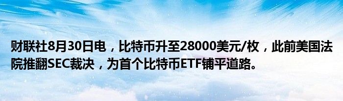 财联社8月30日电,比特币升至28000美元/枚,此前美国法院推翻SEC裁决,为首个比特币ETF铺平道路。